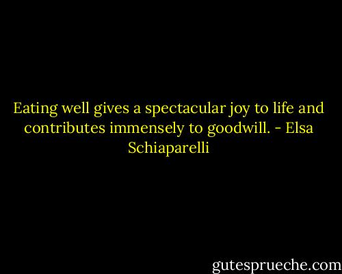 Eating well gives a spectacular joy to life and contributes immensely to goodwill. - Elsa Schiaparelli