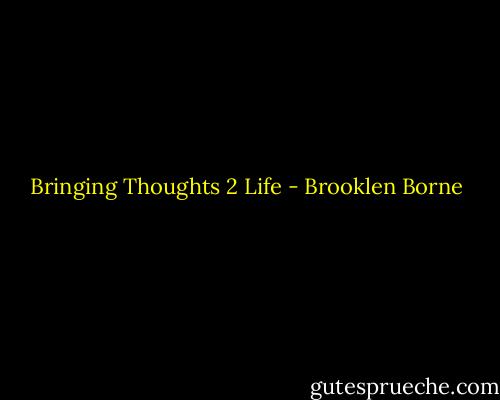 Bringing Thoughts 2 Life - Brooklen Borne