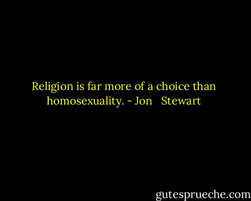 Religion is far more of a choice than homosexuality. - Jon   Stewart