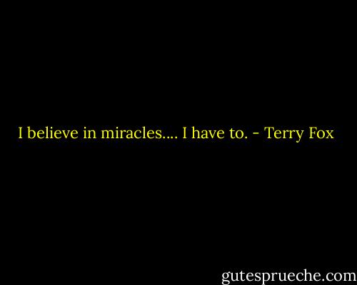 I believe in miracles.... I have to. - Terry Fox