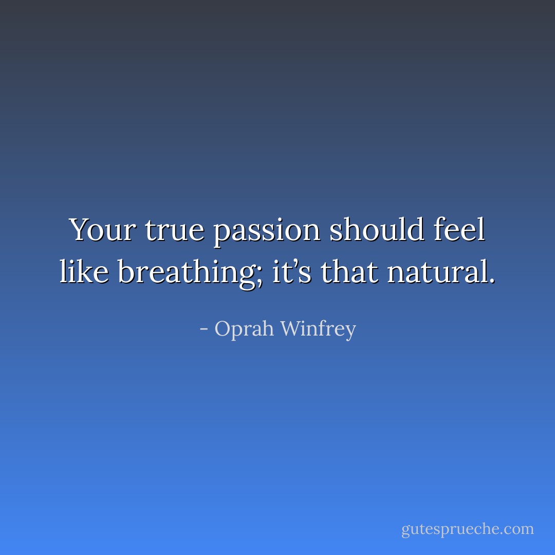 Your true passion should feel like breathing; it’s that natural. - Oprah Winfrey
