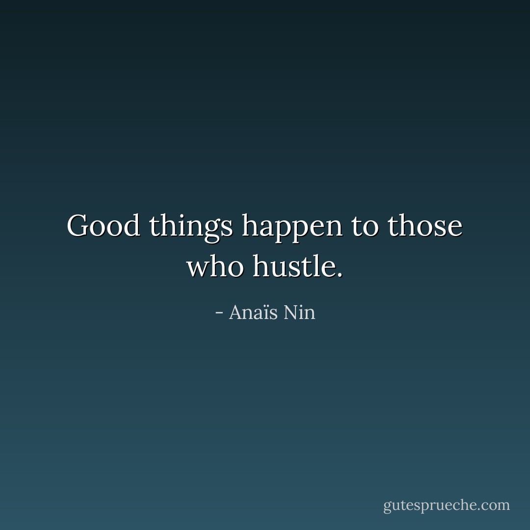 Good things happen to those who hustle. - Anaïs Nin