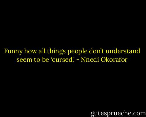 Funny how all things people don’t understand seem to be ‘cursed’. - Nnedi Okorafor