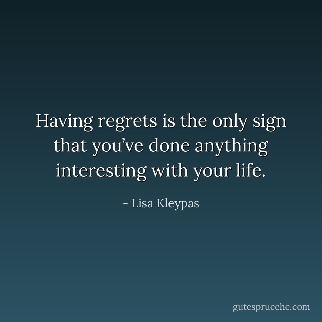 Having regrets is the only sign that you’ve done anything interesting with your life. - Lisa Kleypas