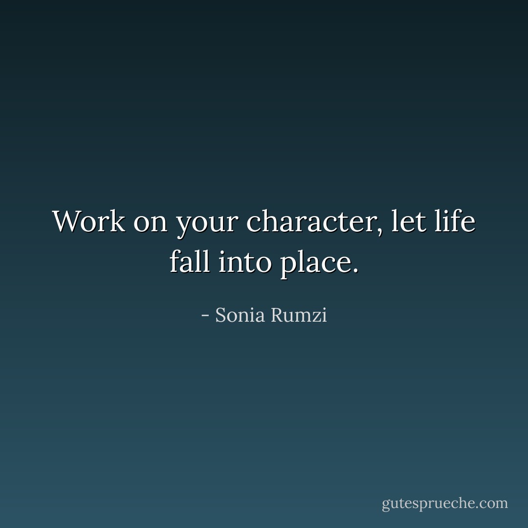 Work on your character, let life fall into place. - Sonia Rumzi