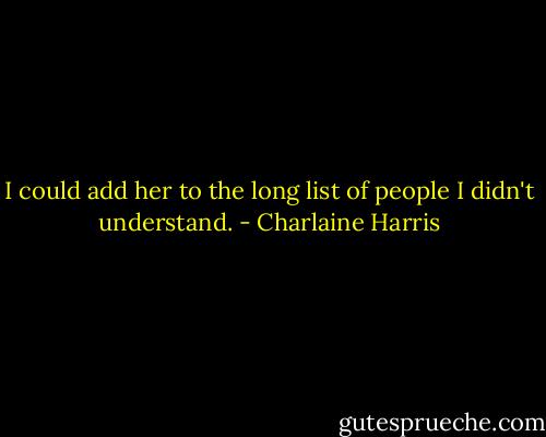 I could add her to the long list of people I didn't understand. - Charlaine Harris
