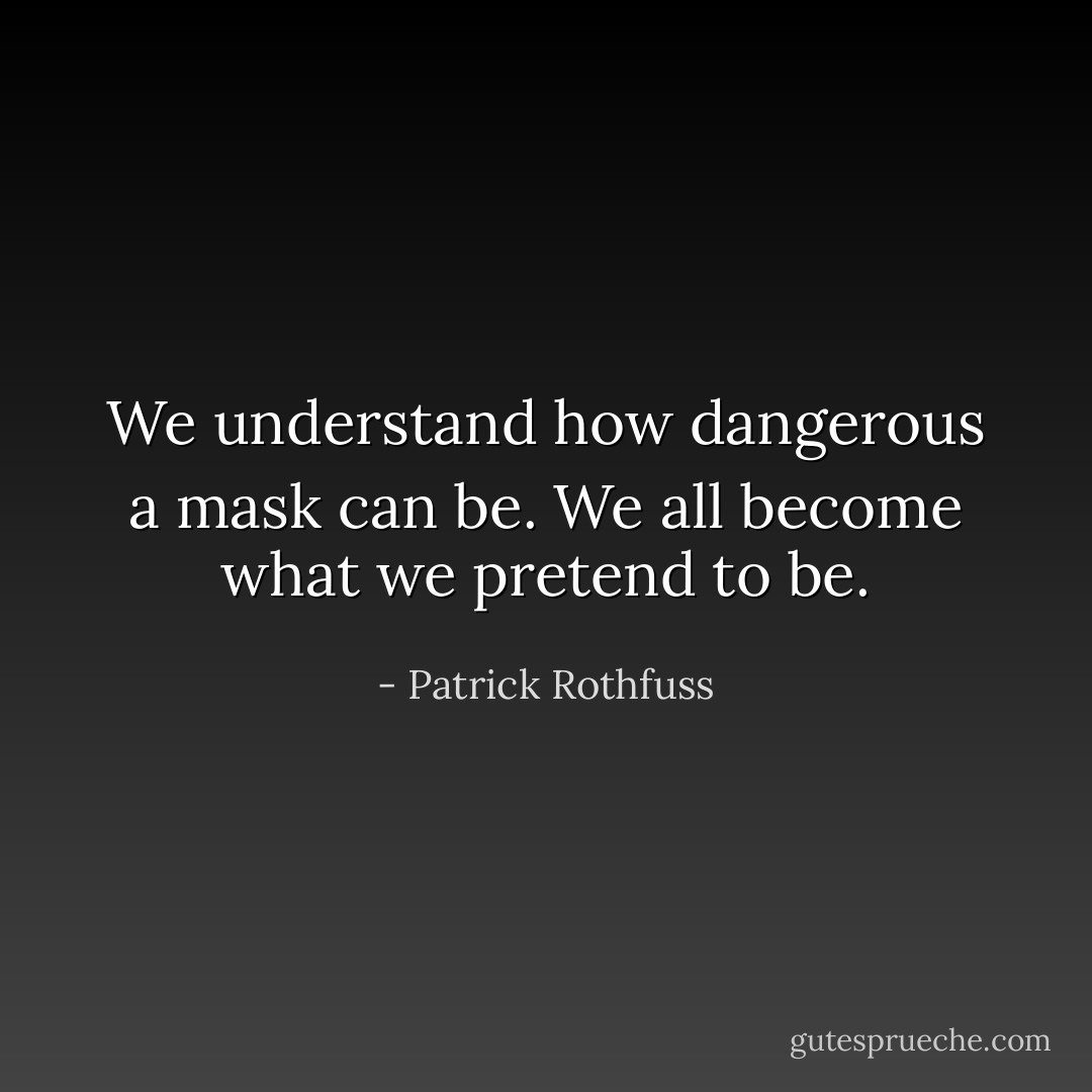 We understand how dangerous a mask can be. We all become what we pretend to be. - Patrick Rothfuss