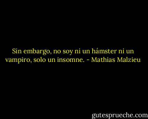 Sin embargo, no soy ni un hámster ni un vampiro, solo un insomne. - Mathias Malzieu