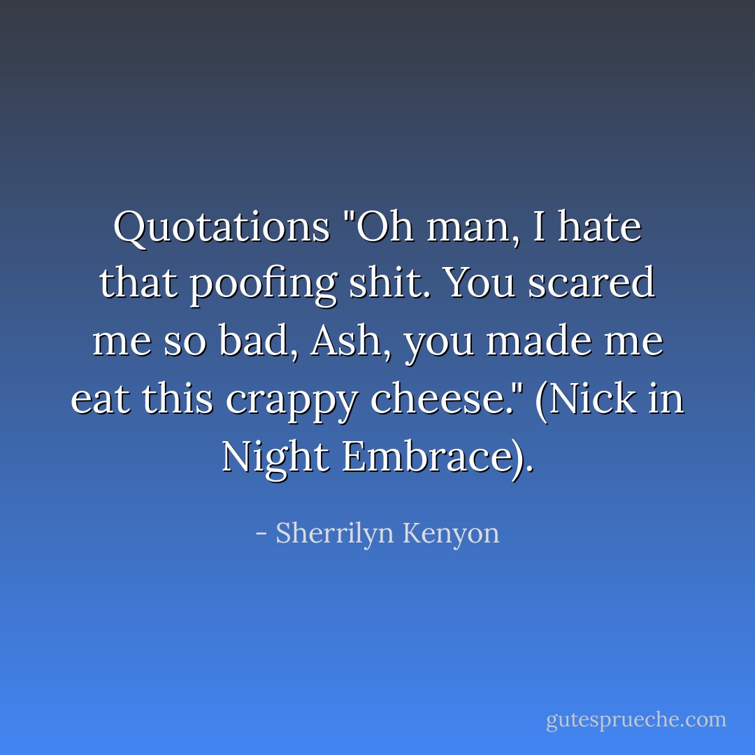 Quotations "Oh man, I hate that poofing shit. You scared me so bad, Ash, you made me eat this crappy cheese." (Nick in Night Embrace). - Sherrilyn Kenyon