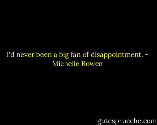 I'd never been a big fan of disappointment. - Michelle Rowen