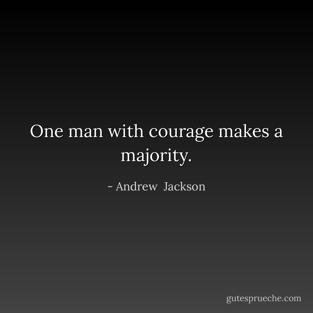 One man with courage makes a majority. - Andrew  Jackson