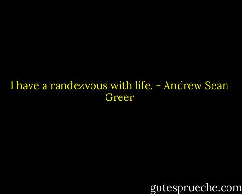 I have a randezvous with life. - Andrew Sean Greer
