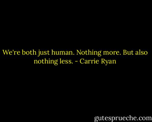 We're both just human. Nothing more. But also nothing less. - Carrie Ryan