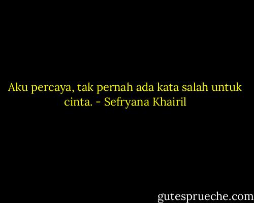 Aku percaya, tak pernah ada kata salah untuk cinta. - Sefryana Khairil