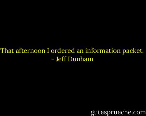 That afternoon I ordered an information packet. - Jeff Dunham