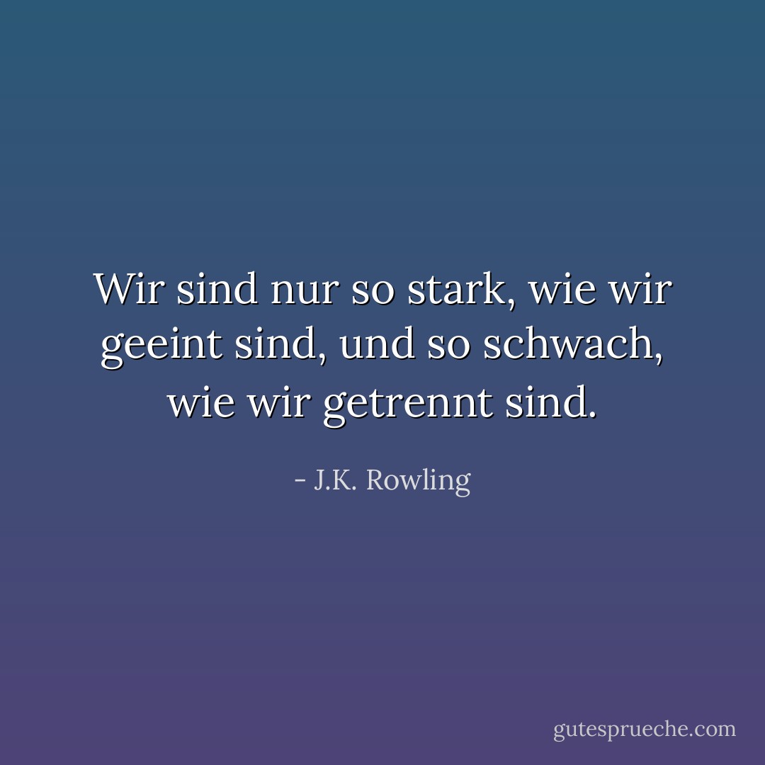 Wir sind nur so stark, wie wir geeint sind, und so schwach, wie wir getrennt sind. - J.K. Rowling<
