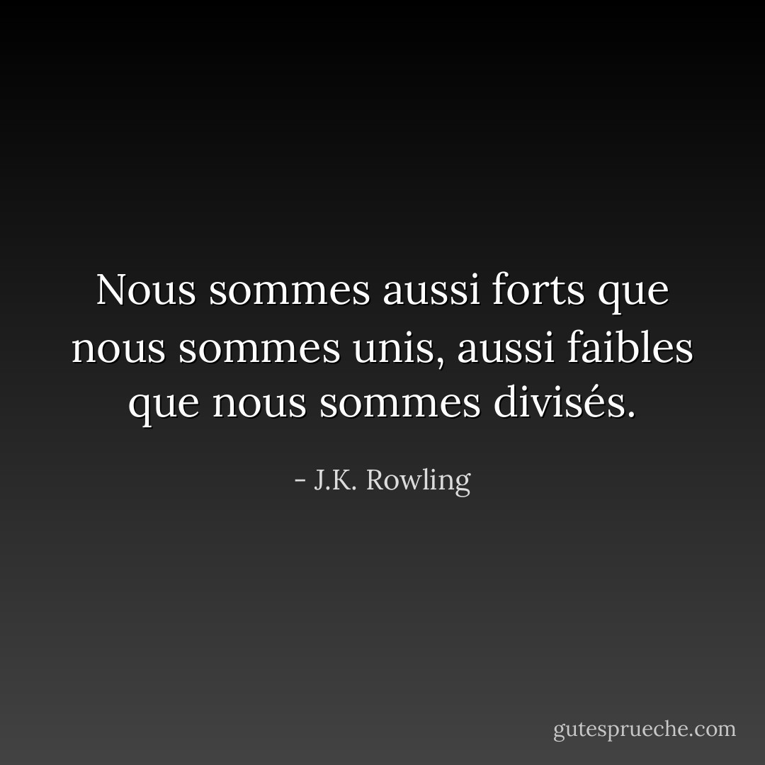 Nous sommes aussi forts que nous sommes unis, aussi faibles que nous sommes divisés. - J.K. Rowling