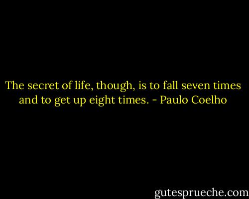 The secret of life, though, is to fall seven times and to get up eight times. - Paulo Coelho