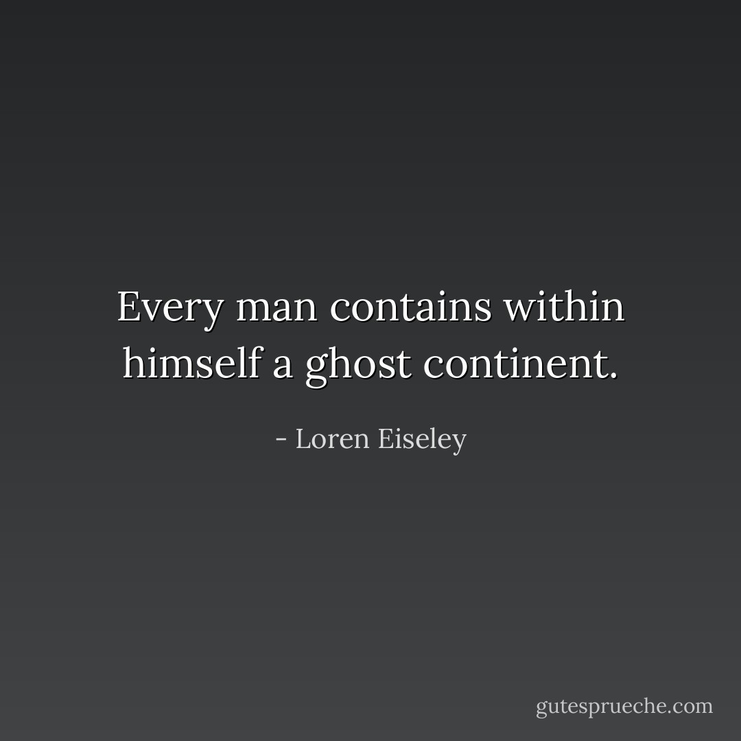Every man contains within himself a ghost continent. - Loren Eiseley