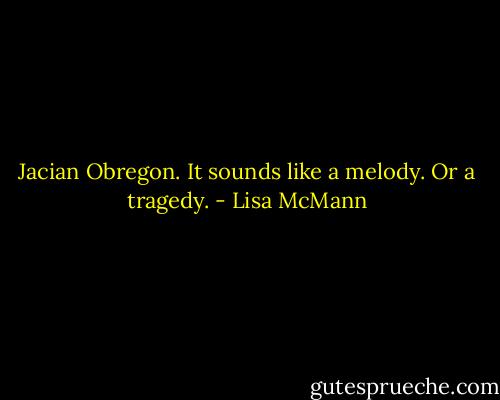 Jacian Obregon. It sounds like a melody. Or a tragedy. - Lisa McMann