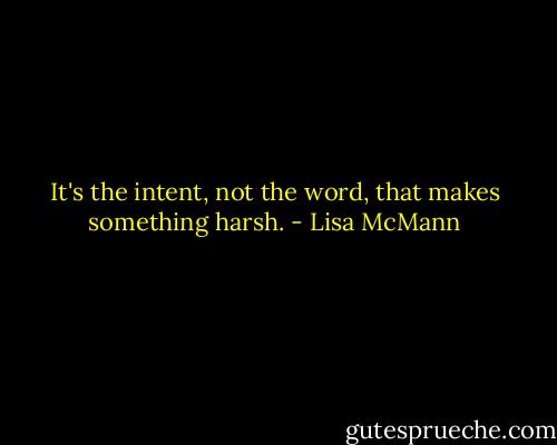 It's the intent, not the word, that makes something harsh. - Lisa McMann