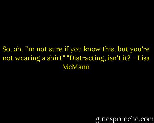 So, ah, I'm not sure if you know this, but you're not wearing a shirt."<br />"Distracting, isn't it? - Lisa McMann