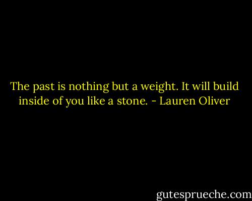 The past is nothing but a weight. It will build inside of you like a stone. - Lauren Oliver