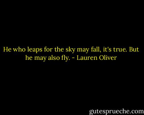 He who leaps for the sky may fall, it's true. But he may also fly. - Lauren Oliver