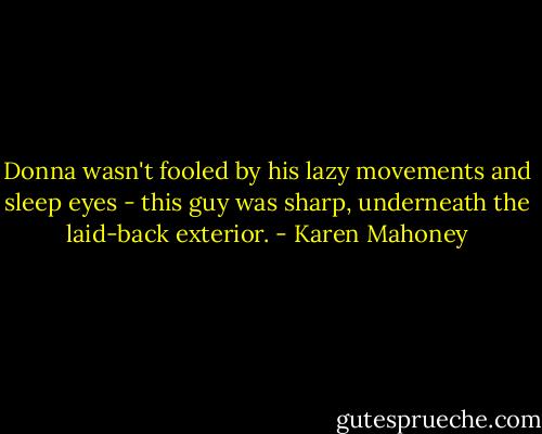 Donna wasn't fooled by his lazy movements and sleep eyes - this guy was sharp, underneath the laid-back exterior. - Karen Mahoney