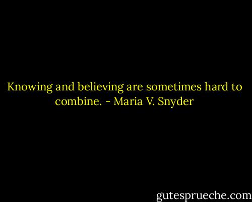 Knowing and believing are sometimes hard to combine. - Maria V. Snyder