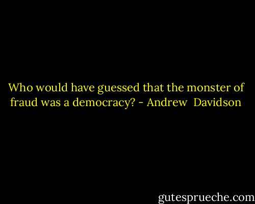 Who would have guessed that the monster of fraud was a democracy? - Andrew  Davidson
