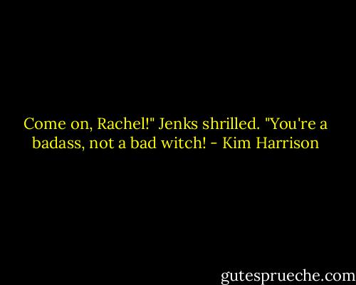 Come on, Rachel!" Jenks shrilled. "You're a badass, not a bad witch! - Kim Harrison