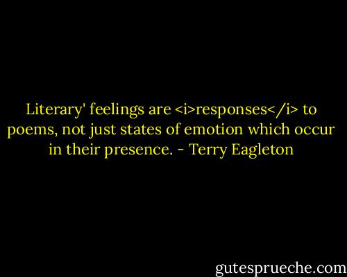 Literary' feelings are <i>responses</i> to poems, not just states of emotion which occur in their presence. - Terry Eagleton