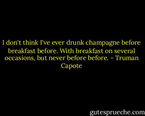 I don't think I've ever drunk champagne before breakfast before. With breakfast on several occasions, but never before before. - Truman Capote