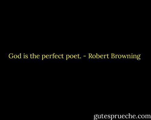 God is the perfect poet. - Robert Browning