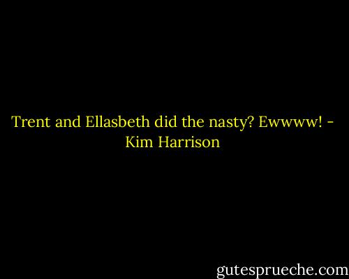 Trent and Ellasbeth did the nasty? Ewwww! - Kim Harrison