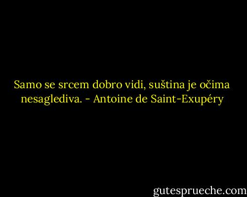 Samo se srcem dobro vidi, suština je očima nesaglediva. - Antoine de Saint-Exupéry