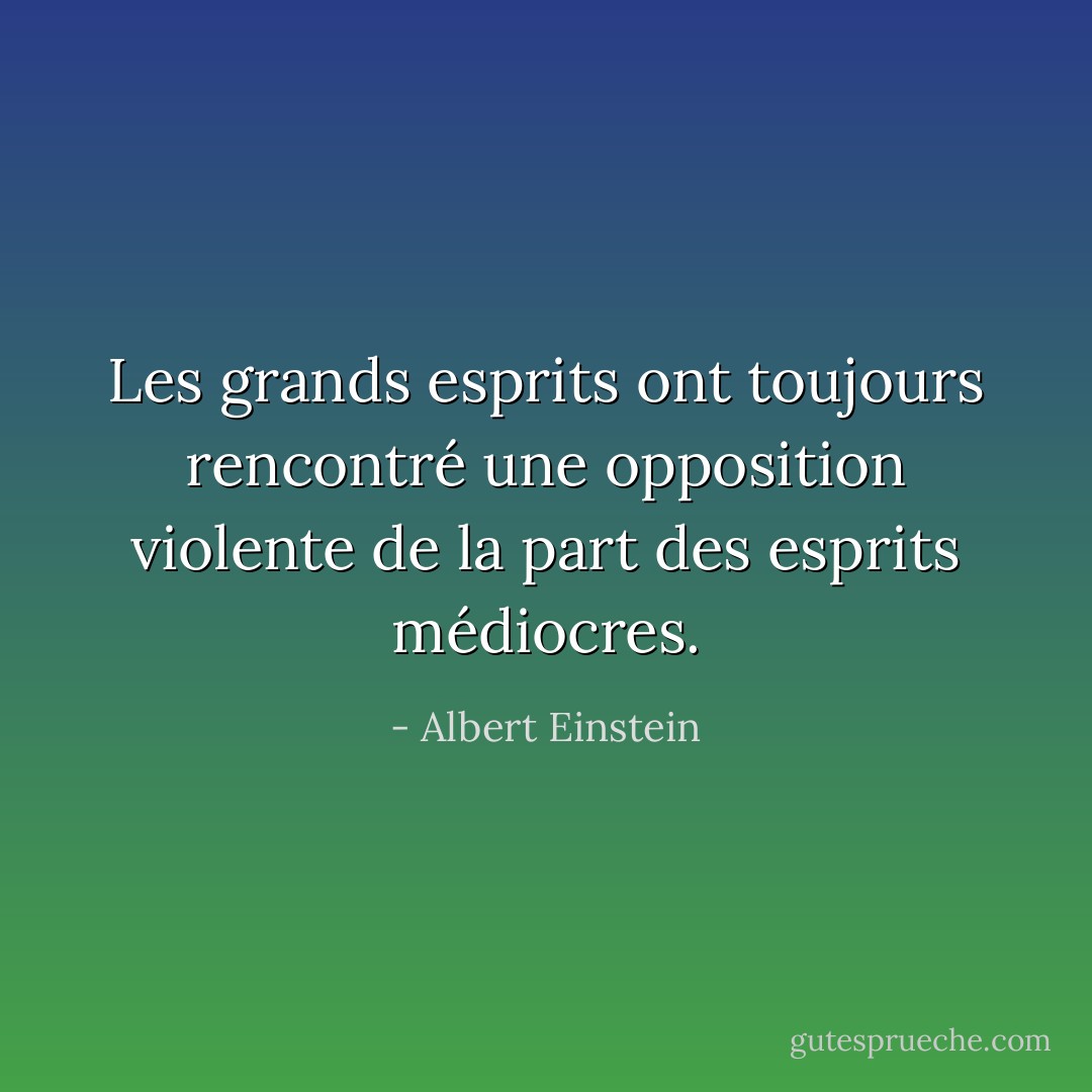 Les grands esprits ont toujours rencontré une opposition violente de la part des esprits médiocres. - Albert Einstein