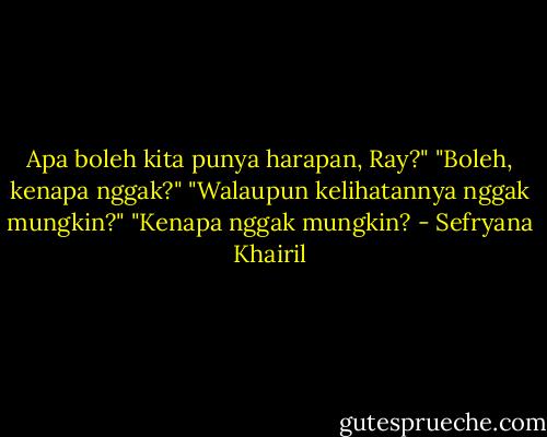 Apa boleh kita punya harapan, Ray?"<br />"Boleh, kenapa nggak?"<br />"Walaupun kelihatannya nggak mungkin?"<br />"Kenapa nggak mungkin? - Sefryana Khairil