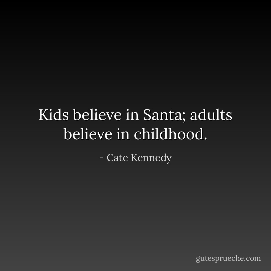 Kids believe in Santa; adults believe in childhood. - Cate Kennedy