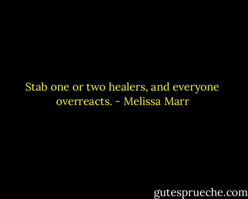 Stab one or two healers, and everyone overreacts. - Melissa Marr