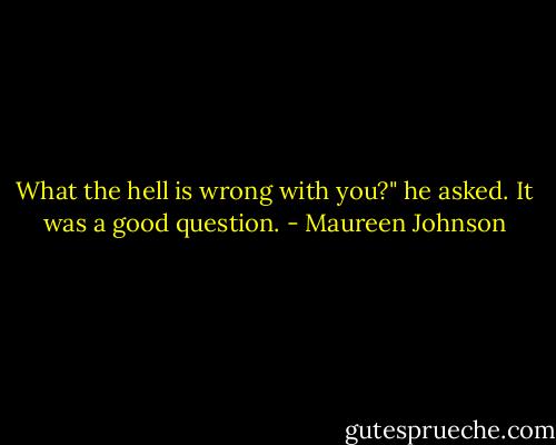 What the hell is wrong with you?" he asked.<br />It was a good question. - Maureen Johnson