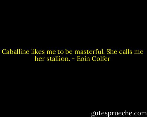 Caballine likes me to be masterful. She calls me her stallion. - Eoin Colfer