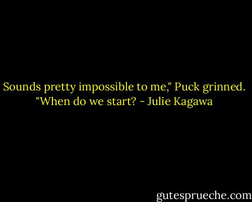 Sounds pretty impossible to me," Puck grinned. "When do we start? - Julie Kagawa