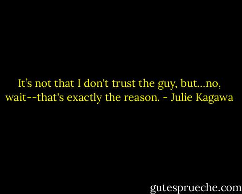 It’s not that I don't trust the guy, but…no, wait--that's exactly the reason. - Julie Kagawa