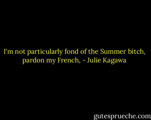 I'm not particularly fond of the Summer bitch, pardon my French, - Julie Kagawa