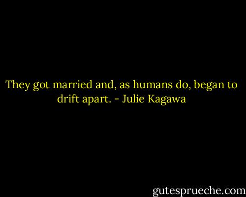 They got married and, as humans do, began to drift apart. - Julie Kagawa