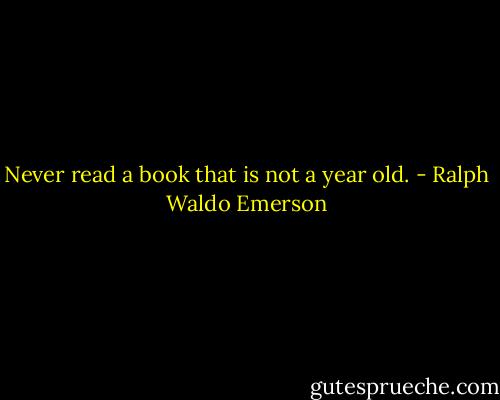 Never read a book that is not a year old. - Ralph Waldo Emerson