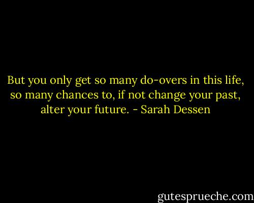But you only get so many do-overs in this life, so many chances to, if not change your past, alter your future. - Sarah Dessen
