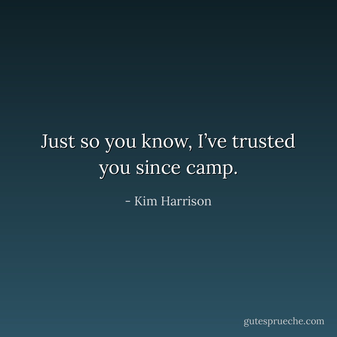 Just so you know, I’ve trusted you since camp. - Kim Harrison